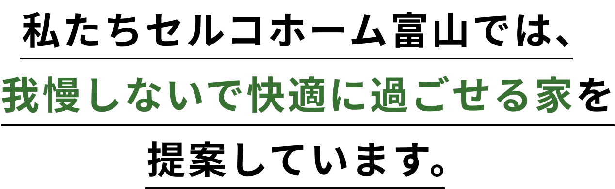 私たちセルコホーム富山では、我慢しないで快適に過ごせる家を提案しています。