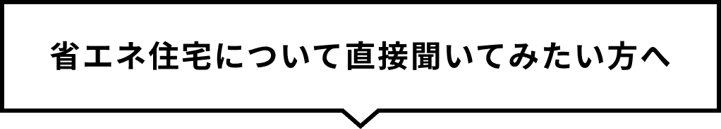 省エネ住宅について直接聞いてみたい方へ